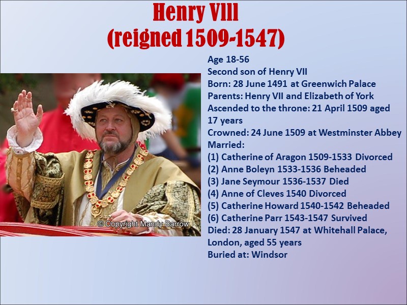 Henry Vlll  (reigned 1509-1547) Age 18-56 Second son of Henry VII Born: 28
